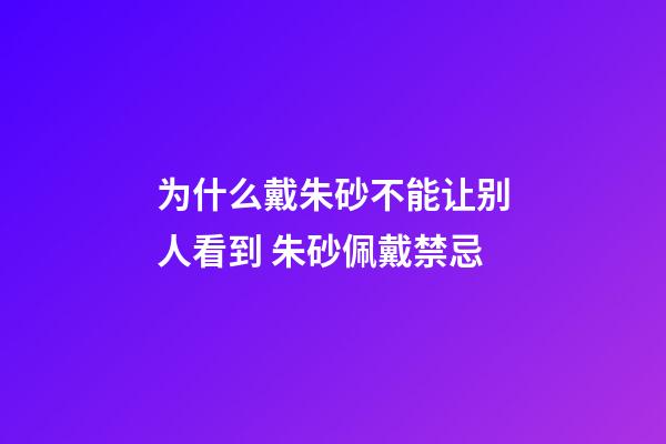 为什么戴朱砂不能让别人看到 朱砂佩戴禁忌